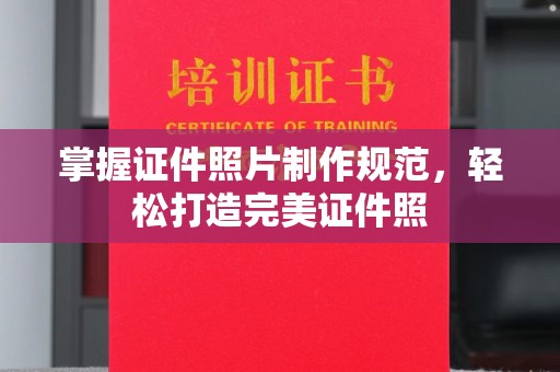 温州掌握证件照片制作规范，轻松打造完美证件照